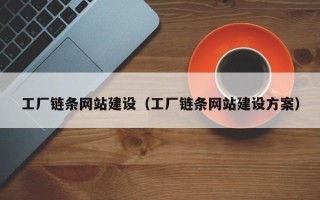 神农架工厂链条网站建设（工厂链条网站建设方案）