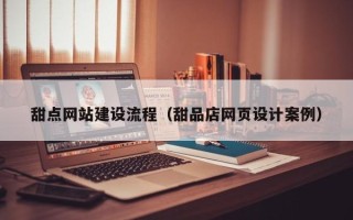 神农架甜点网站建设流程（甜品店网页设计案例）