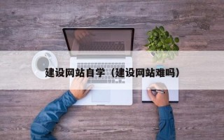 神农架建设网站自学（建设网站难吗）