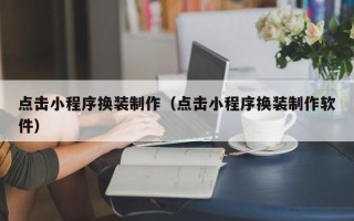 神农架点击小程序换装制作（点击小程序换装制作软件）