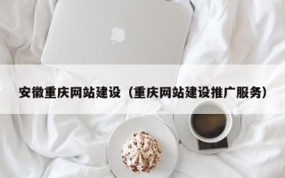 神农架安徽重庆网站建设（重庆网站建设推广服务）