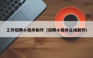 神农架工作招聘小程序制作（招聘小程序在线制作）
