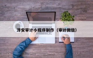 神农架淳安审计小程序制作（审计微信）