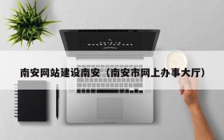 神农架南安网站建设南安（南安市网上办事大厅）