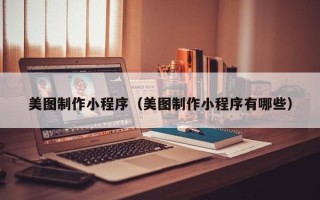 神农架美图制作小程序（美图制作小程序有哪些）