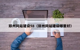 神农架郑州网站建设58（郑州网站建设哪里好）