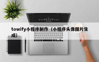 神农架towify小程序制作（小程序头像图片生成）
