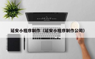 神农架延安小程序制作（延安小程序制作公司）