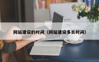 神农架网站建设的时间（网站建设多长时间）