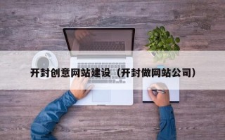 神农架开封创意网站建设（开封做网站公司）